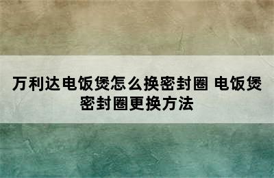 万利达电饭煲怎么换密封圈 电饭煲密封圈更换方法